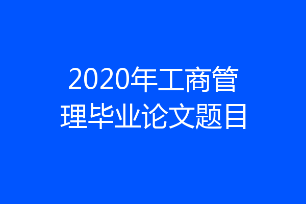 2020年工商管理毕业论文题目
