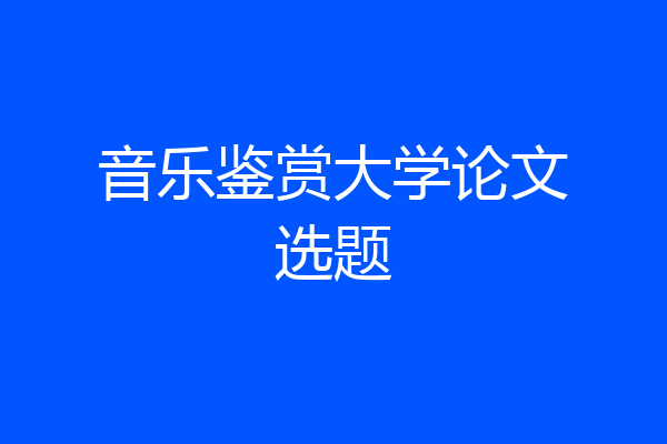 音乐鉴赏大学论文选题