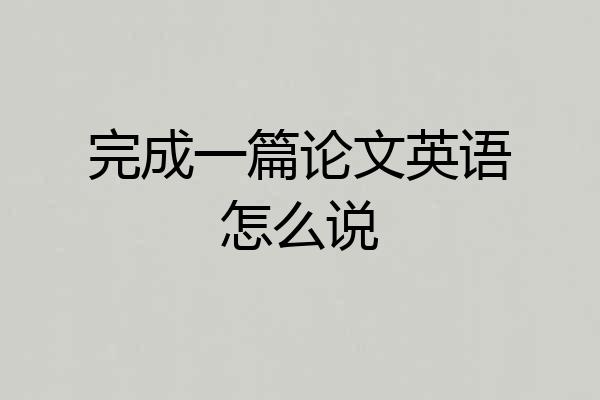 完成一篇论文英语怎么说