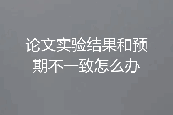 论文实验结果和预期不一致怎么办