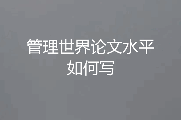 管理世界论文水平如何写