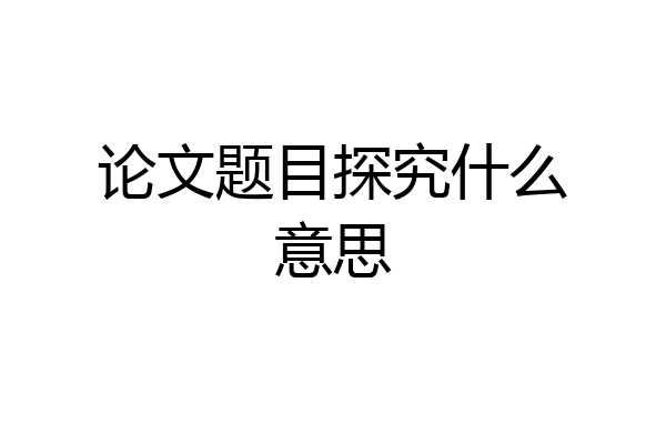 论文题目探究什么意思