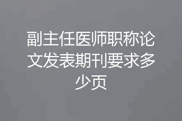 副主任医师职称论文发表期刊要求多少页