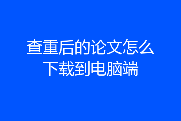 查重后的论文怎么下载到电脑端