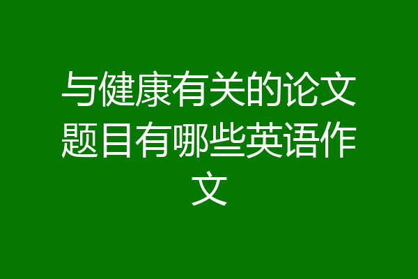 与健康有关的论文题目有哪些英语作文