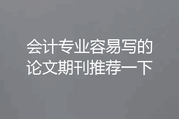 会计专业容易写的论文期刊推荐一下