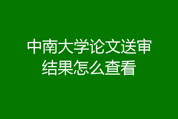 中南大学论文送审结果怎么查看