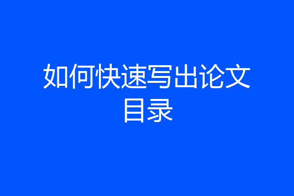 如何快速写出论文目录