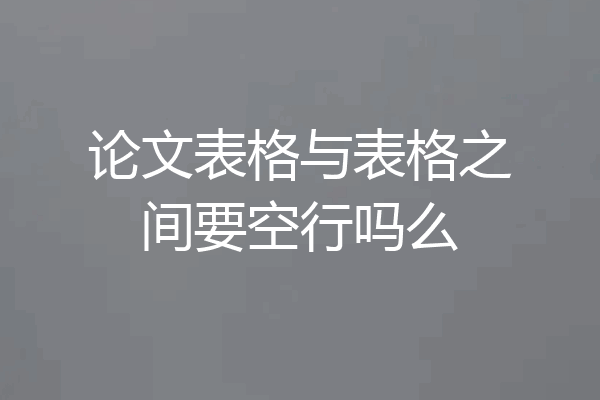论文表格与表格之间要空行吗么