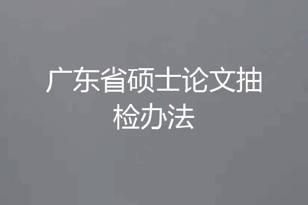 广东省硕士论文抽检办法