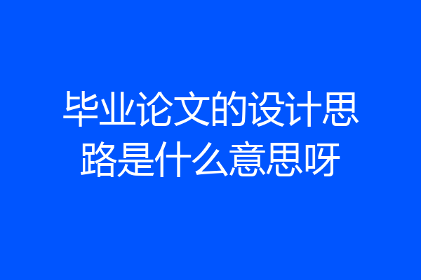 毕业论文的设计思路是什么意思呀
