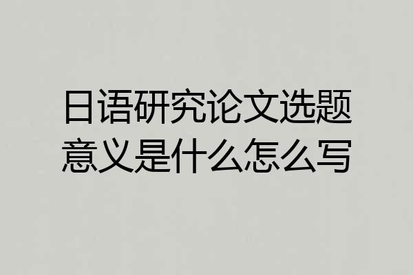 日语研究论文选题意义是什么怎么写