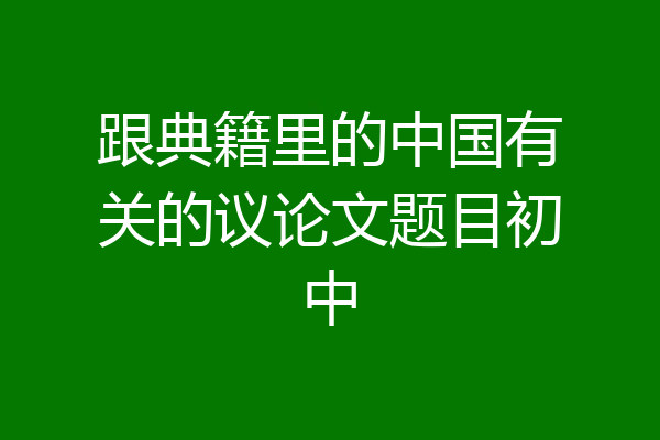 跟典籍里的中国有关的议论文题目初中