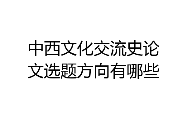 中西文化交流史论文选题方向有哪些