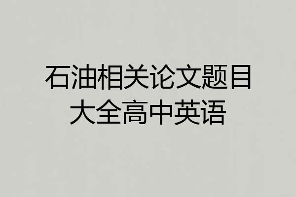 石油相关论文题目大全高中英语
