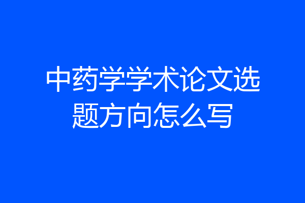 中药学学术论文选题方向怎么写
