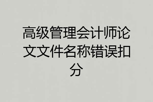 高级管理会计师论文文件名称错误扣分