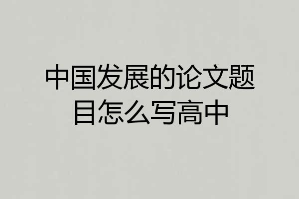 中国发展的论文题目怎么写高中