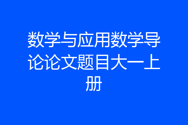 数学与应用数学导论论文题目大一上册