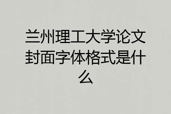 兰州理工大学论文封面字体格式是什么
