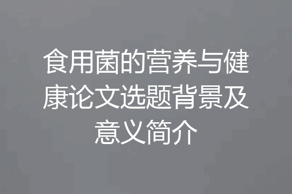 食用菌的营养与健康论文选题背景及意义简介