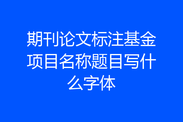 期刊论文标注基金项目名称题目写什么字体