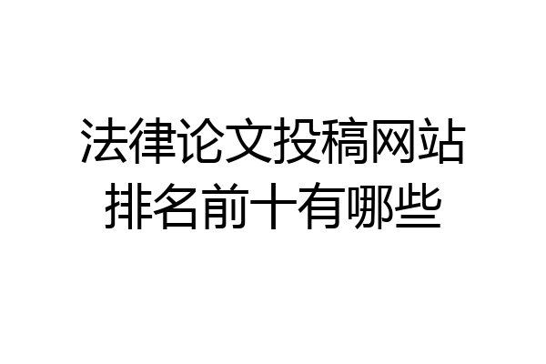 法律论文投稿网站排名前十有哪些
