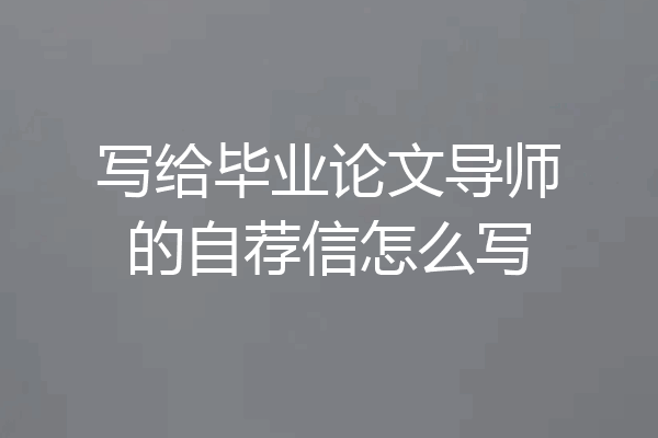 写给毕业论文导师的自荐信怎么写