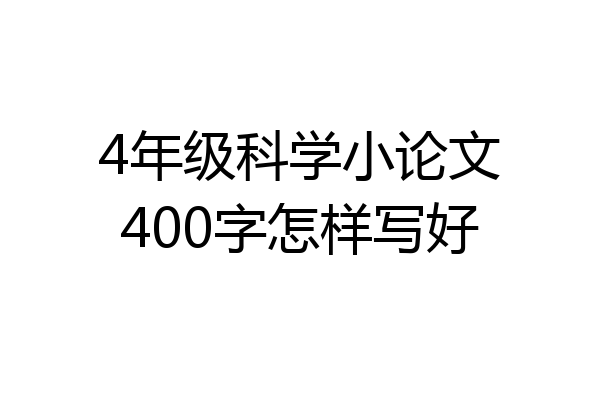 4年级科学小论文400字怎样写好