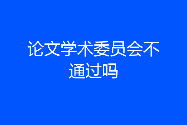 论文学术委员会不通过吗