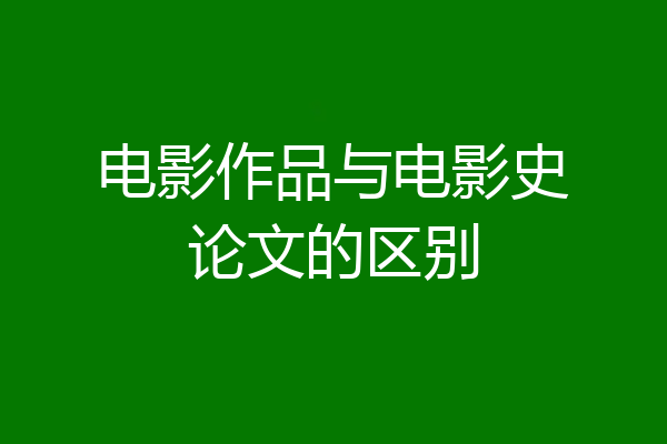 电影作品与电影史论文的区别