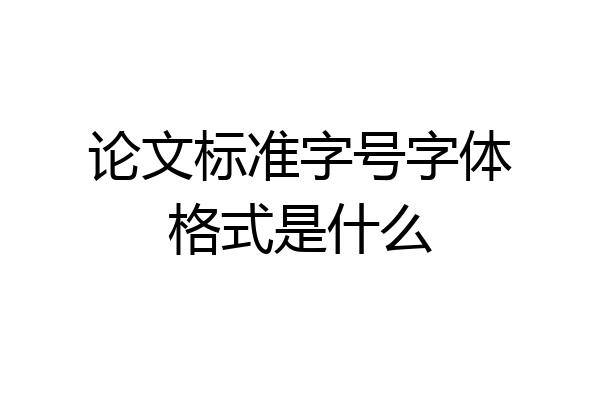 论文标准字号字体格式是什么