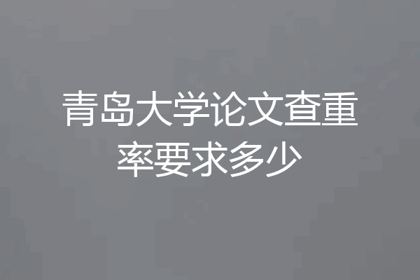 青岛大学论文查重率要求多少