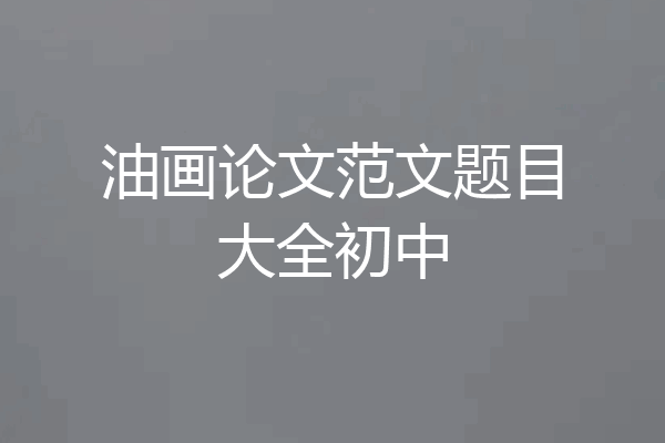 油画论文范文题目大全初中