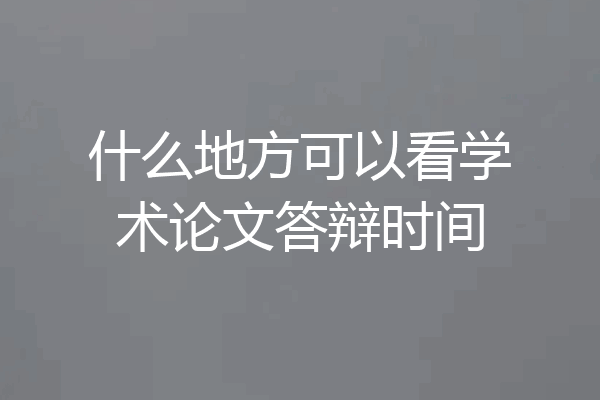 什么地方可以看学术论文答辩时间
