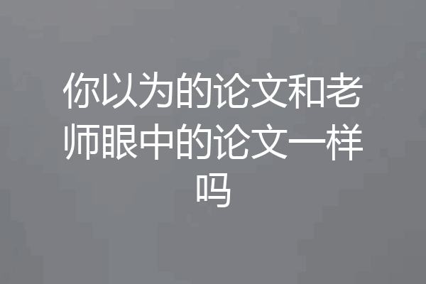 你以为的论文和老师眼中的论文一样吗