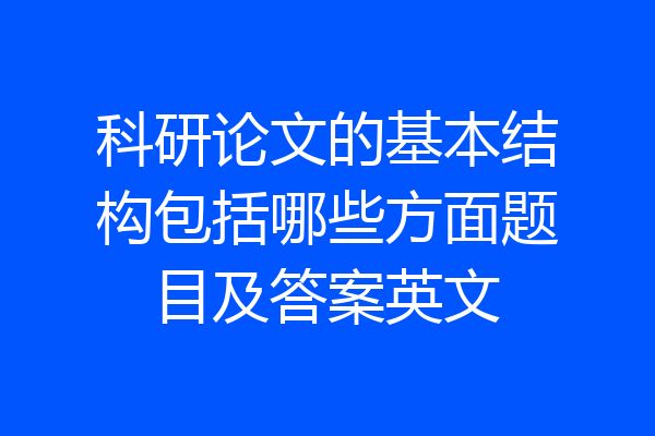 科研论文的基本结构包括哪些方面题目及答案英文