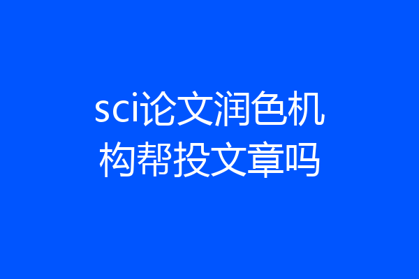 sci论文润色机构帮投文章吗
