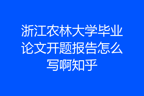 浙江农林大学毕业论文开题报告怎么写啊知乎