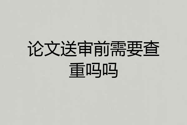 论文送审前需要查重吗吗