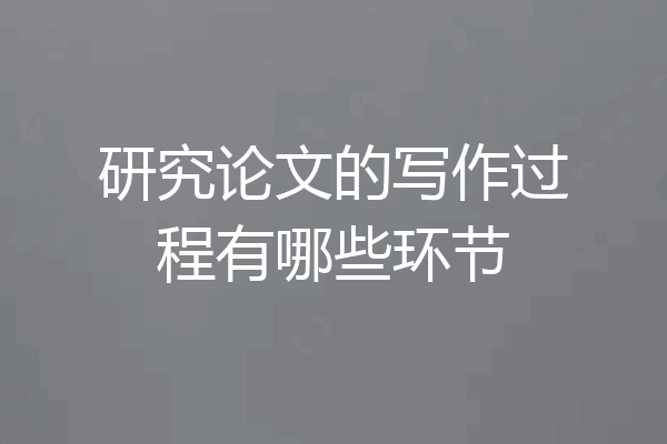研究论文的写作过程有哪些环节