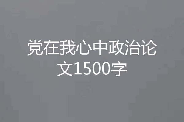 党在我心中政治论文1500字