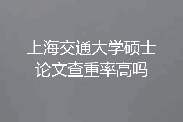上海交通大学硕士论文查重率高吗