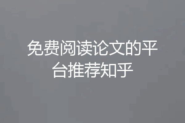 免费阅读论文的平台推荐知乎