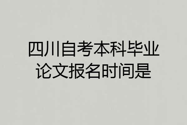 四川自考本科毕业论文报名时间是
