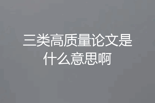 三类高质量论文是什么意思啊