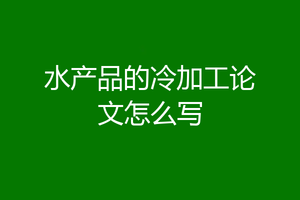 水产品的冷加工论文怎么写