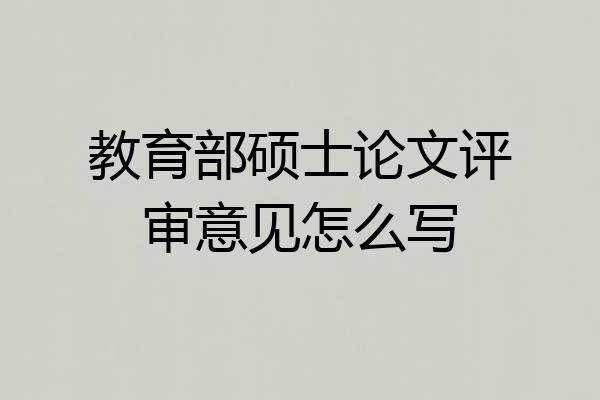 教育部硕士论文评审意见怎么写