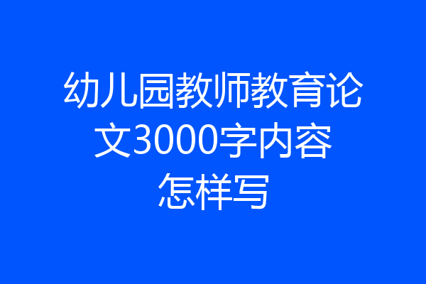 幼儿园教师教育论文3000字内容怎样写
