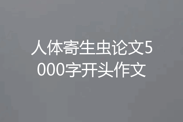 人体寄生虫论文5000字开头作文
